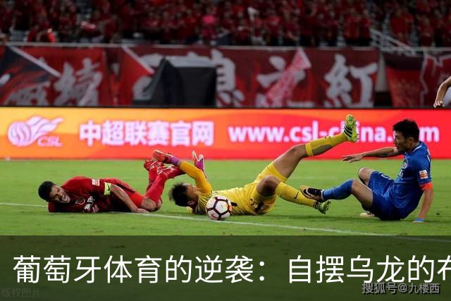 葡萄牙体育的逆袭：自摆乌龙的布拉加变成了战斗鸡